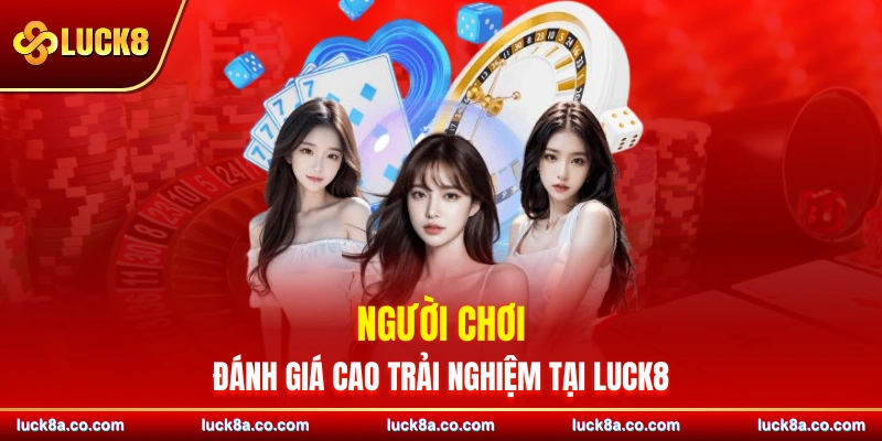 Người chơi đánh giá cao trải nghiệm tại LUCK8